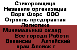 Стикеровщица › Название организации ­ Ворк Форс, ООО › Отрасль предприятия ­ Логистика › Минимальный оклад ­ 30 000 - Все города Работа » Вакансии   . Алтайский край,Алейск г.